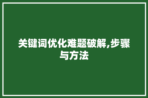 关键词优化难题破解,步骤与方法