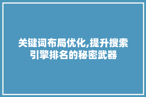关键词布局优化,提升搜索引擎排名的秘密武器