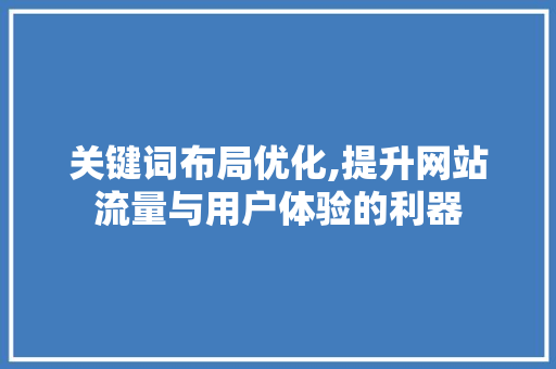 关键词布局优化,提升网站流量与用户体验的利器