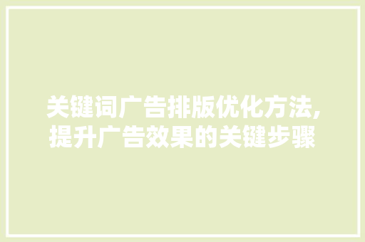 关键词广告排版优化方法,提升广告效果的关键步骤