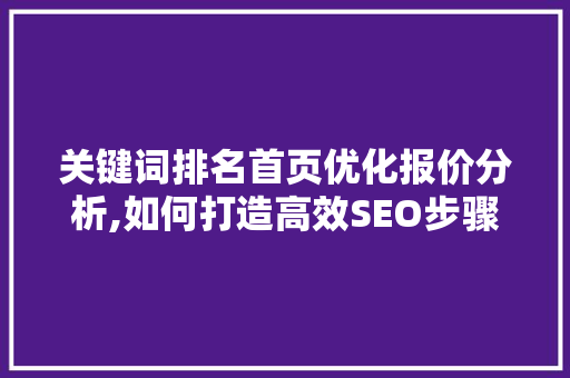 关键词排名首页优化报价分析,如何打造高效SEO步骤