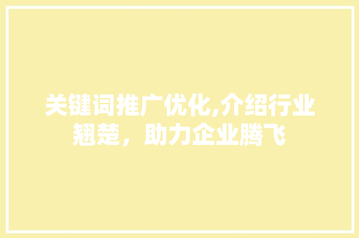 关键词推广优化,介绍行业翘楚，助力企业腾飞 MySQL