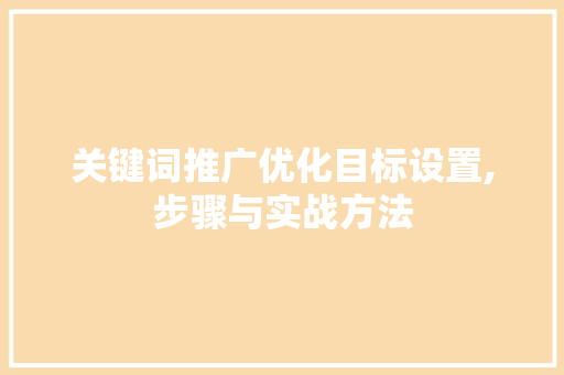 关键词推广优化目标设置,步骤与实战方法