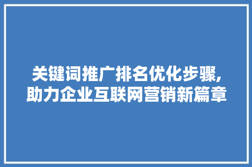 关键词推广排名优化步骤,助力企业互联网营销新篇章