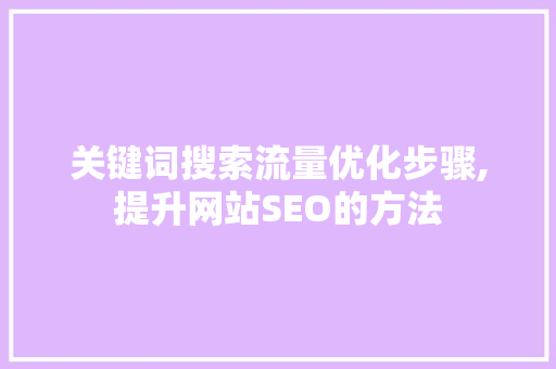 关键词搜索流量优化步骤,提升网站SEO的方法