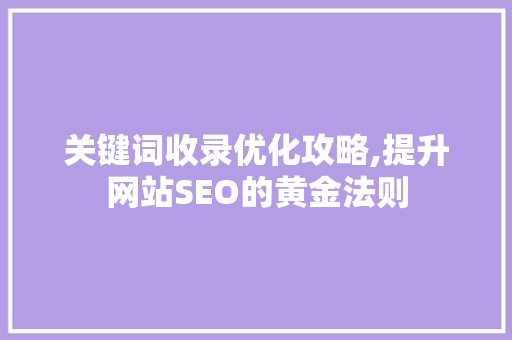 关键词收录优化攻略,提升网站SEO的黄金法则