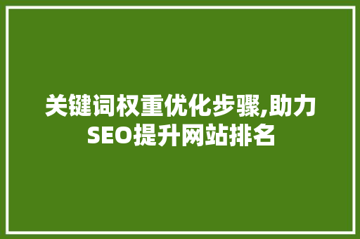 关键词权重优化步骤,助力SEO提升网站排名