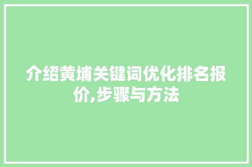 介绍黄埔关键词优化排名报价,步骤与方法