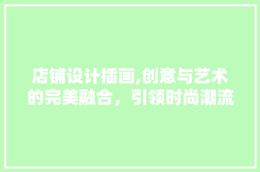 店铺设计插画,创意与艺术的完美融合，引领时尚潮流 前端技术