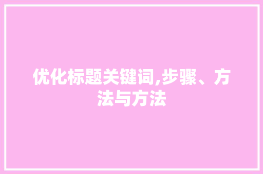 优化标题关键词,步骤、方法与方法