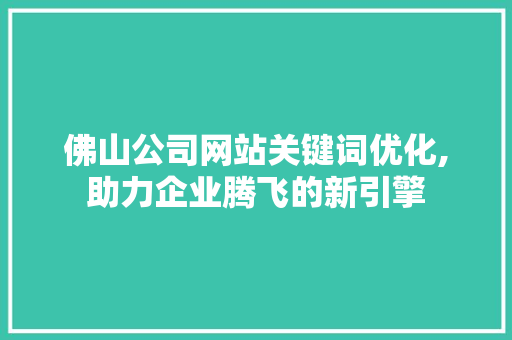 佛山公司网站关键词优化,助力企业腾飞的新引擎