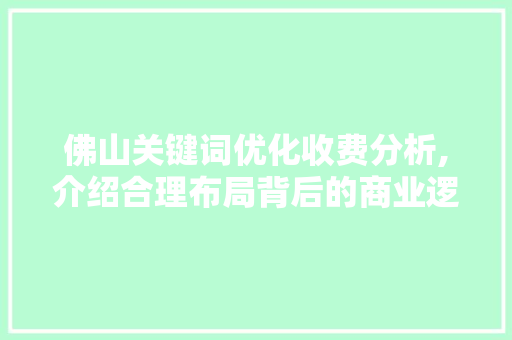 佛山关键词优化收费分析,介绍合理布局背后的商业逻辑