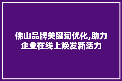 佛山品牌关键词优化,助力企业在线上焕发新活力