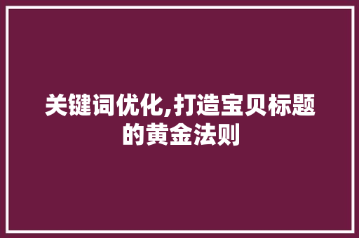 关键词优化,打造宝贝标题的黄金法则