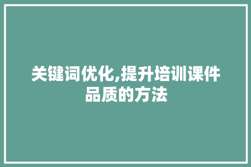 关键词优化,提升培训课件品质的方法