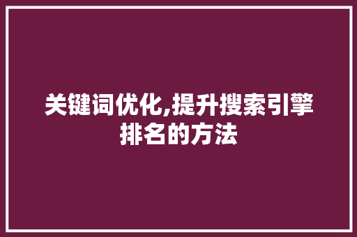 关键词优化,提升搜索引擎排名的方法