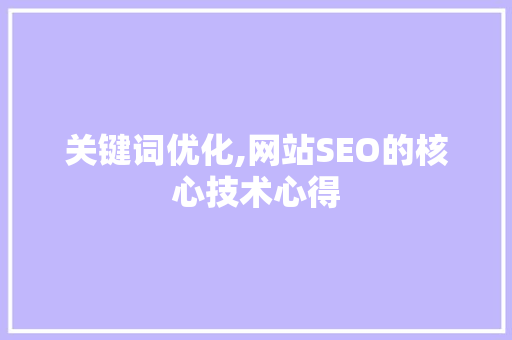 关键词优化,网站SEO的核心技术心得