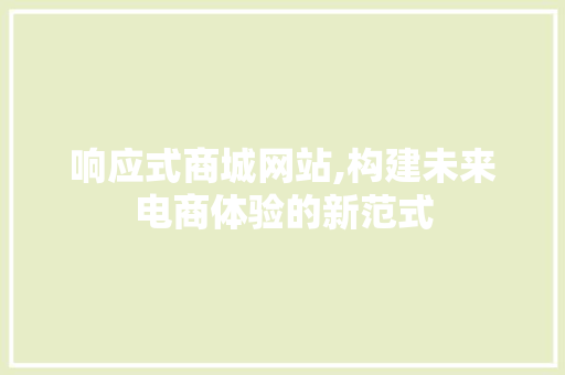 响应式商城网站,构建未来电商体验的新范式 响应式设计