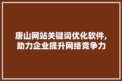 唐山网站关键词优化软件,助力企业提升网络竞争力