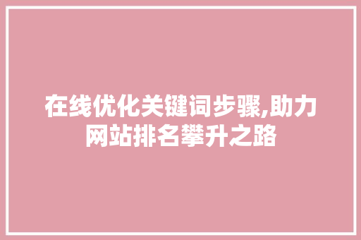 在线优化关键词步骤,助力网站排名攀升之路