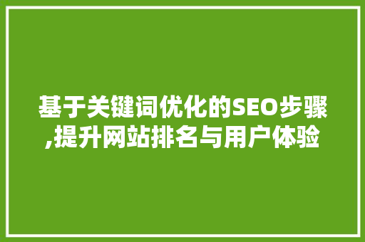 基于关键词优化的SEO步骤,提升网站排名与用户体验的双重之路