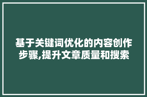基于关键词优化的内容创作步骤,提升文章质量和搜索引擎排名的关键路径
