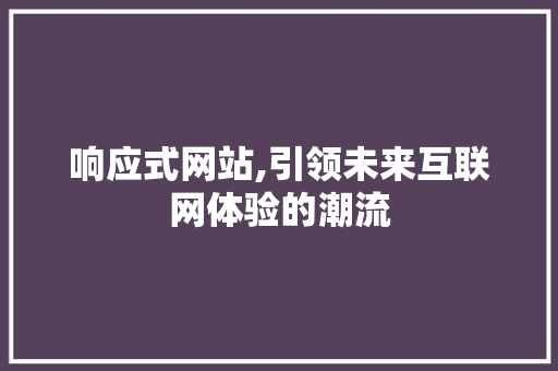 响应式网站,引领未来互联网体验的潮流
