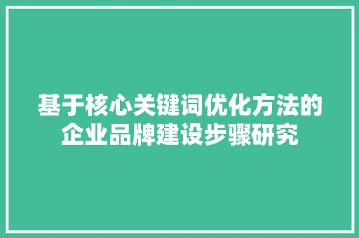 基于核心关键词优化方法的企业品牌建设步骤研究