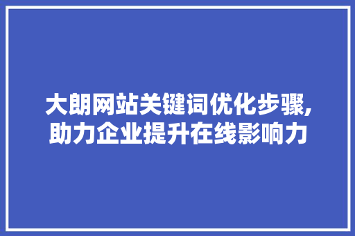 大朗网站关键词优化步骤,助力企业提升在线影响力
