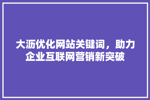 大沥优化网站关键词，助力企业互联网营销新突破
