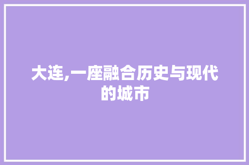 大连,一座融合历史与现代的城市