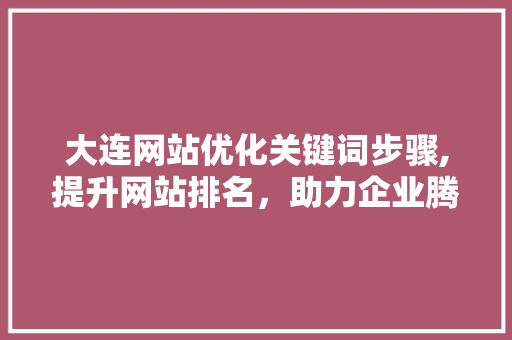大连网站优化关键词步骤,提升网站排名，助力企业腾飞 MySQL