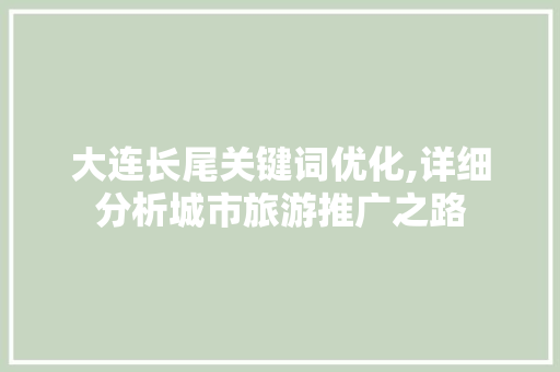 大连长尾关键词优化,详细分析城市旅游推广之路