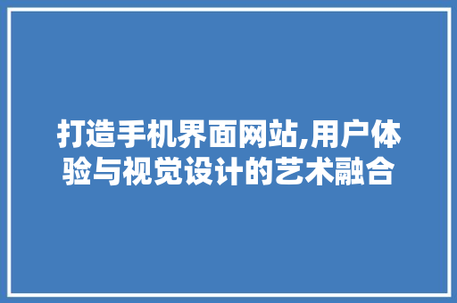 打造手机界面网站,用户体验与视觉设计的艺术融合