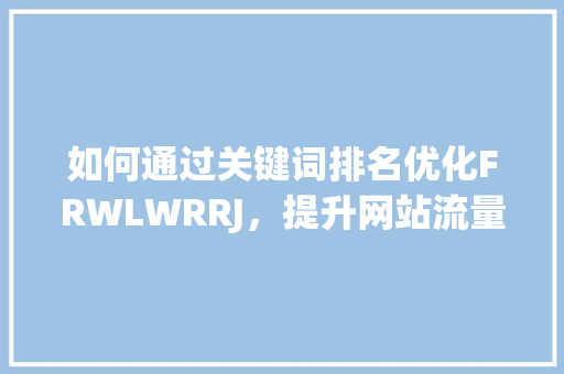 如何通过关键词排名优化FRWLWRRJ，提升网站流量与用户体验