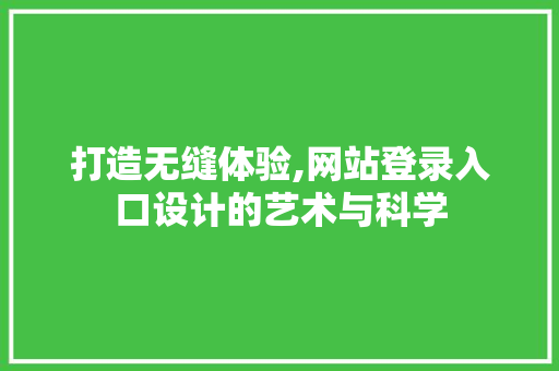 打造无缝体验,网站登录入口设计的艺术与科学 后端技术