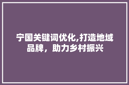 宁国关键词优化,打造地域品牌，助力乡村振兴