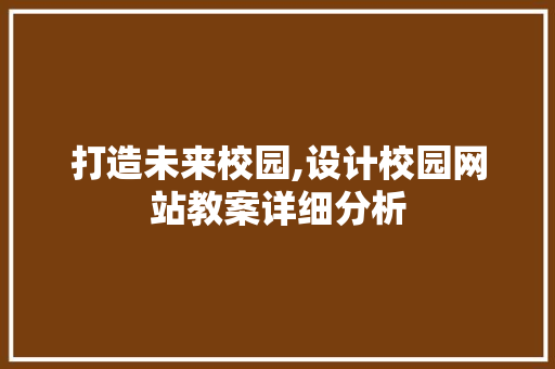 打造未来校园,设计校园网站教案详细分析