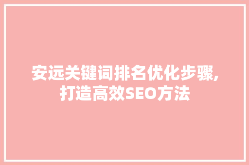 安远关键词排名优化步骤,打造高效SEO方法