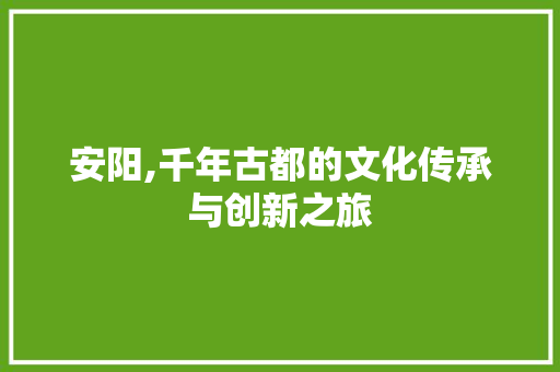 安阳,千年古都的文化传承与创新之旅 MySQL