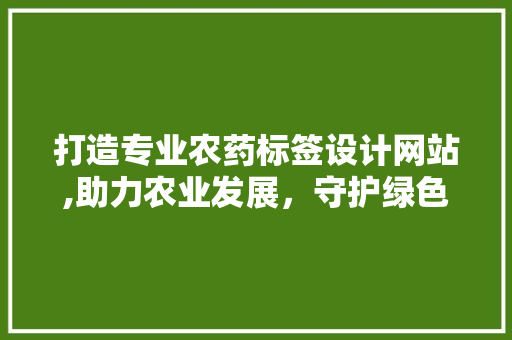 打造专业农药标签设计网站,助力农业发展，守护绿色家园 前端技术