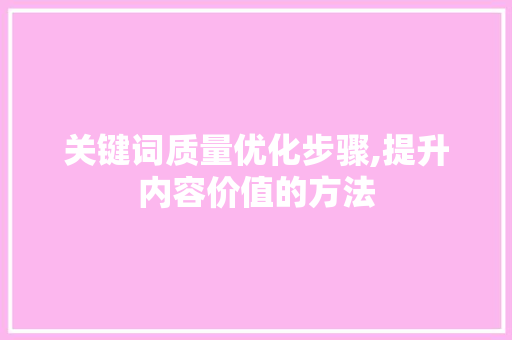 关键词质量优化步骤,提升内容价值的方法