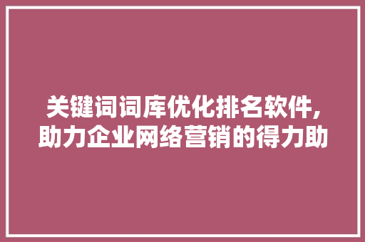 关键词词库优化排名软件,助力企业网络营销的得力助手
