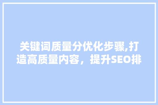 关键词质量分优化步骤,打造高质量内容，提升SEO排名
