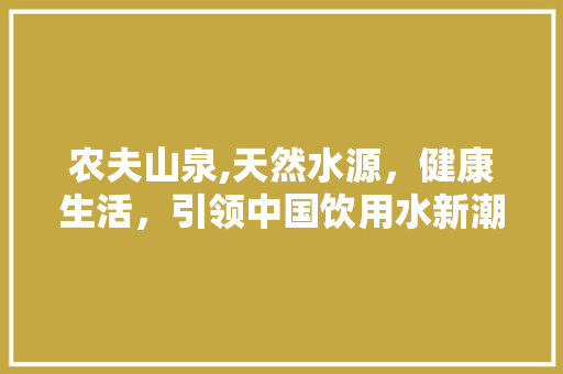 农夫山泉,天然水源，健康生活，引领中国饮用水新潮流