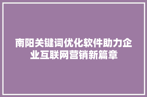 南阳关键词优化软件助力企业互联网营销新篇章