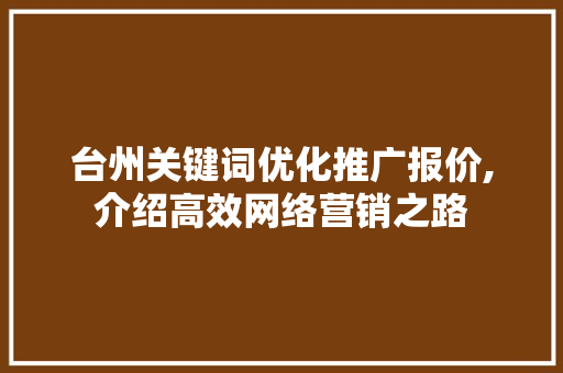 台州关键词优化推广报价,介绍高效网络营销之路