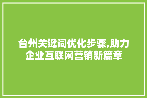台州关键词优化步骤,助力企业互联网营销新篇章