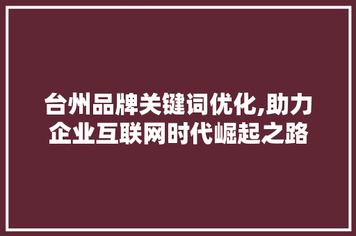 台州品牌关键词优化,助力企业互联网时代崛起之路