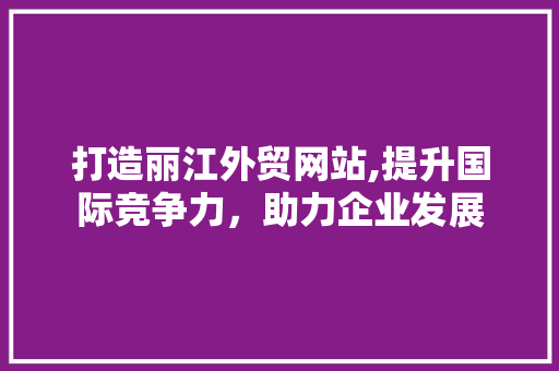 打造丽江外贸网站,提升国际竞争力，助力企业发展 MySQL